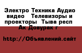 Электро-Техника Аудио-видео - Телевизоры и проекторы. Тыва респ.,Ак-Довурак г.